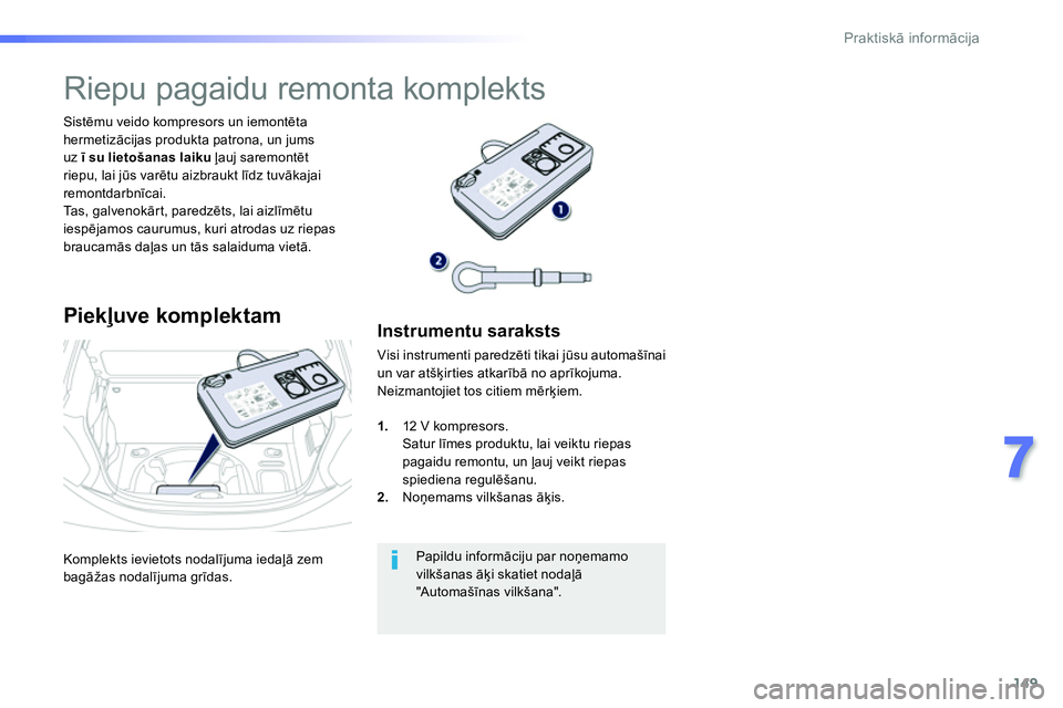 Peugeot 208 2014  Īpašnieka rokasgrāmata (in Latvian) 149
7
Praktiskā informācija
 
Komplekts ievietots nodalījuma iedaļā zem 
bagāžas nodalījuma grīdas.      
Sistēmu veido kompresors un iemontēta 
hermetizācijas produkta patrona, un jums 
u