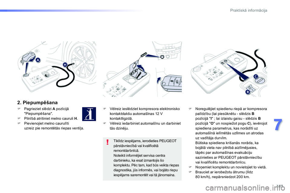 Peugeot 208 2014  Īpašnieka rokasgrāmata (in Latvian) 153
7
Praktiskā informācija
 
 
2. Piepumpēšana  
 
 
 
 
�) 
 Vēlreiz ieslēdziet kompresora elektronisko 
kontaktdakšu automašīnas 12 V 
kontaktligzdā. 
   
�) 
 Vēlreiz iedarbiniet automa