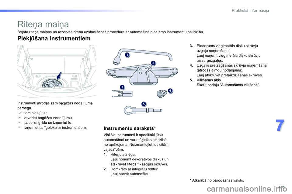 Peugeot 208 2014  Īpašnieka rokasgrāmata (in Latvian) 155
7
Praktiskā informācija
 
 
 
 
 
 
 
 
 
 
 
 
 
 
 
Riteņa maiņa 
 
Instrumenti atrodas zem bagāžas nodalījuma 
pārsega. 
  Lai tiem piekļūtu : 
   
 
�) 
 atveriet bagāžas nodalīju
