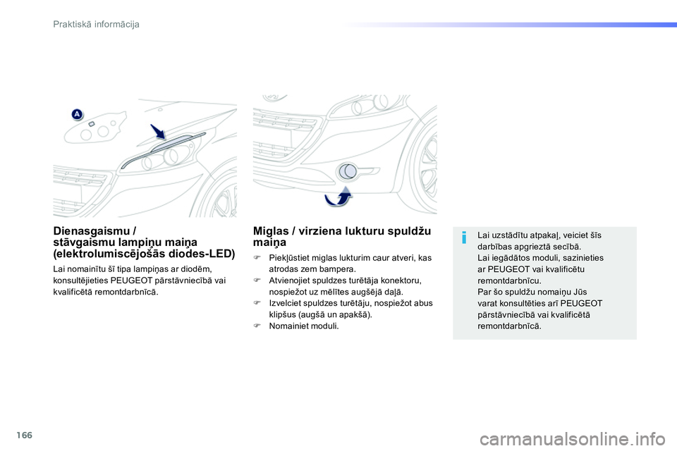 Peugeot 208 2014  Īpašnieka rokasgrāmata (in Latvian) 166
Praktiskā informācija
 
 
 
 
 
 
 
 
Miglas / virziena lukturu spuldžu 
maiņa 
 
 
 
�) 
 Piekļūstiet miglas lukturim caur atveri, kas 
atrodas zem bampera. 
   
�) 
  Atvienojiet spuldzes 