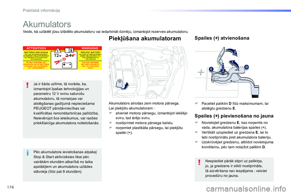 Peugeot 208 2014  Īpašnieka rokasgrāmata (in Latvian) 176
Praktiskā informācija
 
 
 
 
 
Akumulators 
 
 
 
 
 
 
 
Ja ir šāda uzlīme, tā norāda, ka, 
izmantojot īpašas tehnoloģijas un 
parametru 12 V svinu saturošu 
akumulatoru, tā nomaiņa