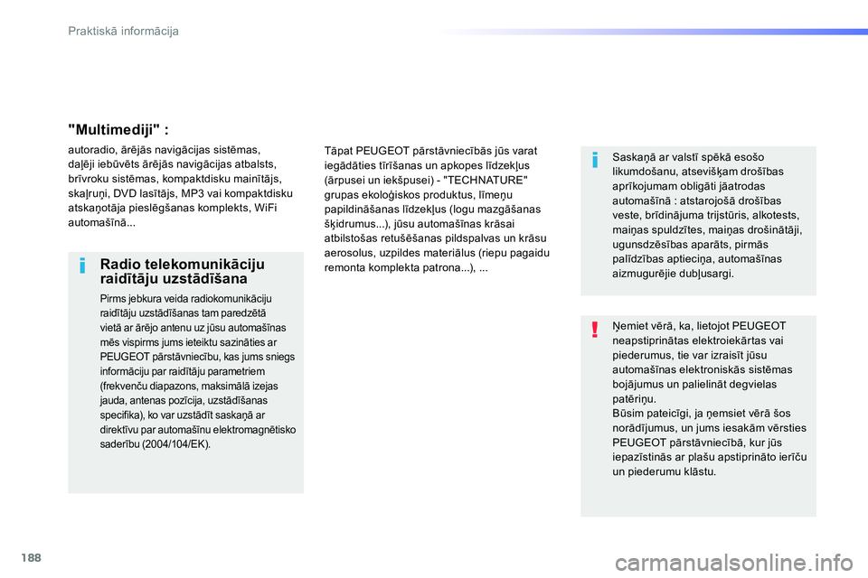 Peugeot 208 2014  Īpašnieka rokasgrāmata (in Latvian) 188
Praktiskā informācija
 
Ņemiet vērā, ka, lietojot PEUGEOT 
neapstiprinātas elektroiekārtas vai 
piederumus, tie var izraisīt jūsu 
automašīnas elektroniskās sistēmas 
bojājumus un pa