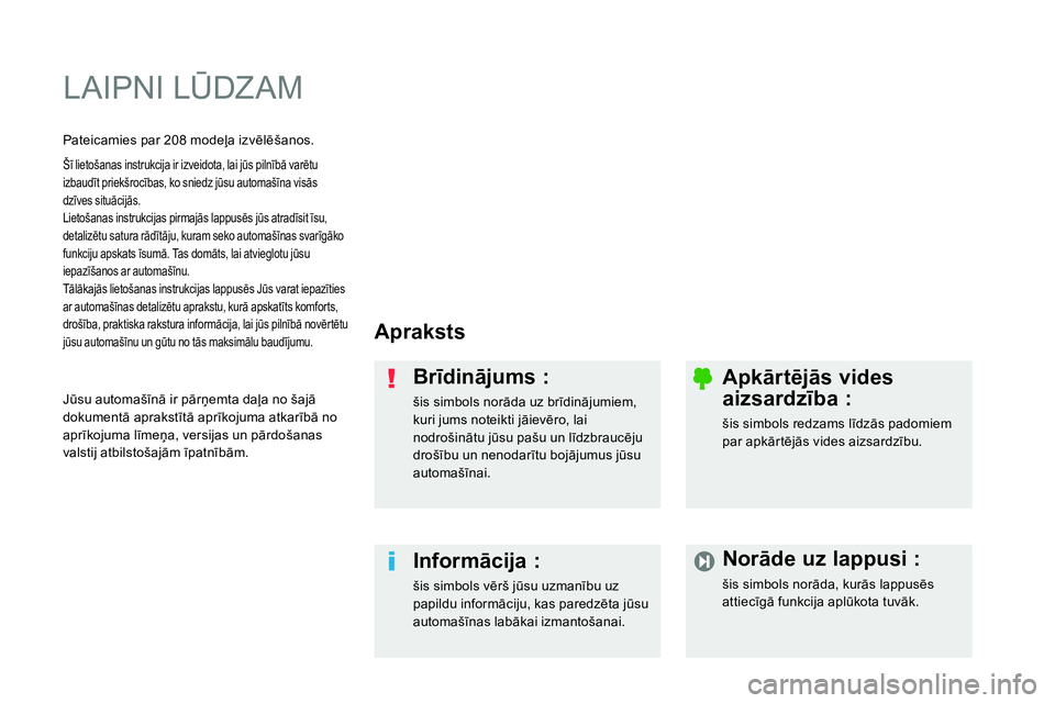 Peugeot 208 2014  Īpašnieka rokasgrāmata (in Latvian)   LAIPNI LŪDZ AM  
 
 
Apraksts  
   
Brīdinājums : 
 
šis simbols norāda uz brīdinājumiem, 
kuri jums noteikti jāievēro, lai 
nodrošinātu jūsu pašu un līdzbraucēju 
drošību un nenoda