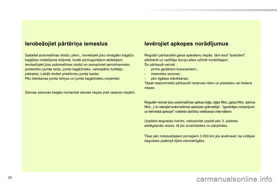Peugeot 208 2014  Īpašnieka rokasgrāmata (in Latvian) 20
   
Ierobežojiet pārtēriņa iemeslus 
 
 
Sadaliet automašīnas slodzi, piem., novietojiet jūsu smagāko bagāžu 
bagāžas nodalījuma dziļumā, tuvāk aizmugurējiem sēdekļiem. 
  Ierobe
