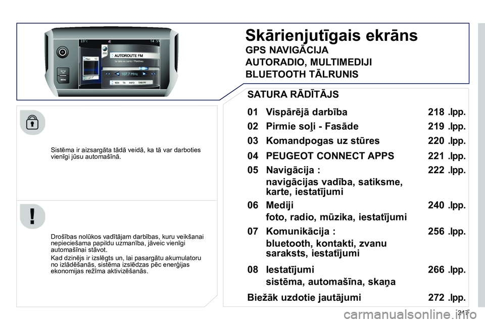 Peugeot 208 2014 Īpašnieka rokasgrāmata (in Latvian) 217
Sistēma ir aizsargāta tādā veidā, ka tā var darboties
vienīgi jūsu automašīnā.
Skārienjutīgais ekrāns
01 Vispārējā darbība
Drošības nolūkos vadī Peugeot 208 2014 Īpašnieka rokasgrāmata (in Latvian) 217
Sistēma ir aizsargāta tādā veidā, ka tā var darboties
vienīgi jūsu automašīnā.
Skārienjutīgais ekrāns
01 Vispārējā darbība
Drošības nolūkos vadī