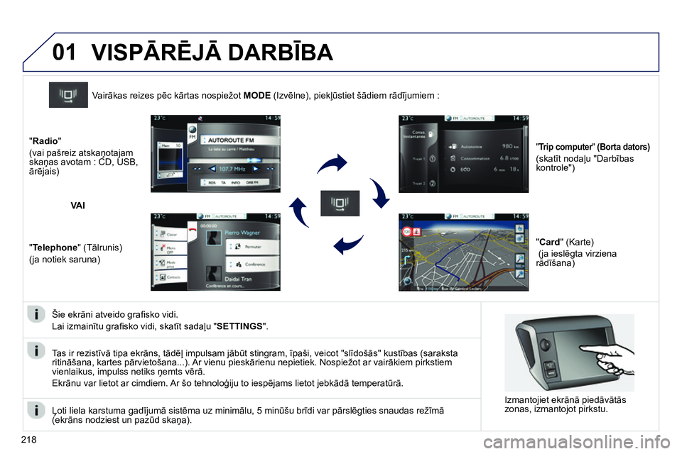 Peugeot 208 2014  Īpašnieka rokasgrāmata (in Latvian) 01
218   
Šie ekrāni atveido graﬁ sko vidi. 
  Lai izmainītu graﬁ sko vidi, skatīt sadaļu " SETTINGS 
".      
 
 
 
 
 
 
Vairākas reizes pēc kārtas nospiežot  MODE 
 (Izvēlne), piekļ�