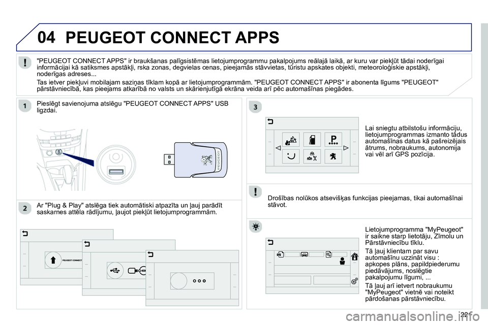 Peugeot 208 2014  Īpašnieka rokasgrāmata (in Latvian) 04
221221
   
 
 
 
 
PEUGEOT CONNECT APPS 
 
 
Lai sniegtu atbilstošu informāciju, 
lietojumprogrammas izmanto tādus 
automašīnas datus kā pašreizējais 
ātrums, nobraukums, autonomija 
vai v