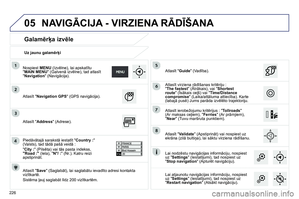Peugeot 208 2014  Īpašnieka rokasgrāmata (in Latvian) 05
226   
Uz jaunu galamērķi  
 
 
 
Galamērķa izvēle 
 
Atlasīt "Navigation GPS" (GPS navigācija).  
 
   
Atlasīt " Save 
" (Saglabāt), lai saglabātu ievadīto adresi kontakta 
vizītkart