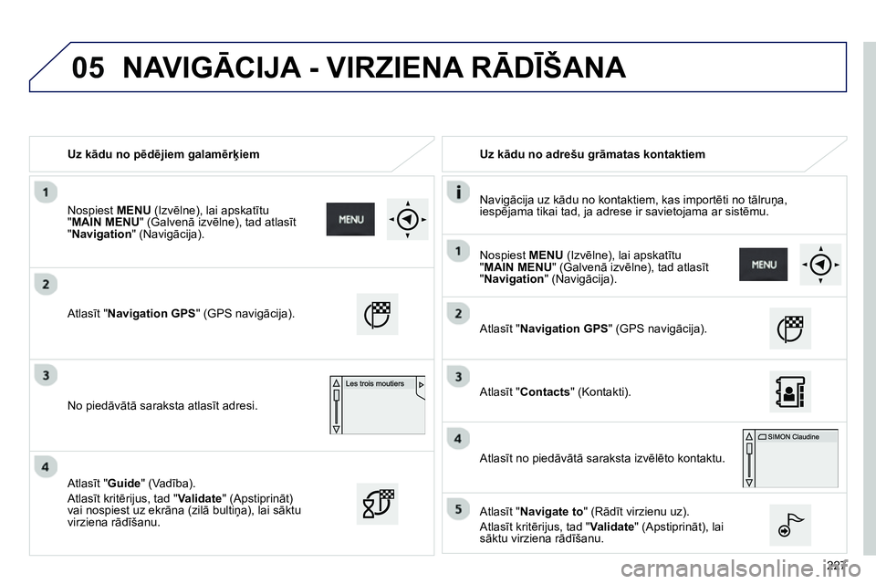 Peugeot 208 2014  Īpašnieka rokasgrāmata (in Latvian) 05
227    
 
Uz kādu no pēdējiem galamērķiem    
 
Uz kādu no adrešu grāmatas kontaktiem  
   
Navigācija uz kādu no kontaktiem, kas importēti no tālruņa, 
iespējama tikai tad, ja adrese