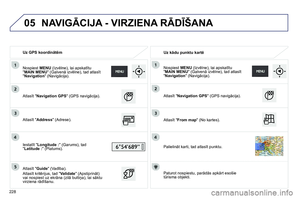 Peugeot 208 2014  Īpašnieka rokasgrāmata (in Latvian) 05
   
 
Uz GPS koordinātēm  
   
 
Uz kādu punktu kartē 
 
   
Atlasīt "Navigation GPS" (GPS navigācija).  
   
Atlasīt "Address 
"  (Adrese).  
   
Iestatīt "Longitude :" (Garums), tad 
"Lat