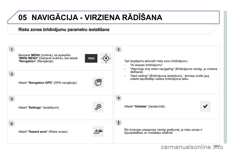 Peugeot 208 2014 Īpašnieka rokasgrāmata (in Latvian) 05
Šīs funkcijas pieejamas vienīgi gadījumā, ja riska zonas ir
lejupielādētas un instalētas sistēmā.
Atlasīt "Navigation GPS" (GPS navigācija).
Atlasīt "Settings" (Iest Peugeot 208 2014 Īpašnieka rokasgrāmata (in Latvian) 05
Šīs funkcijas pieejamas vienīgi gadījumā, ja riska zonas ir
lejupielādētas un instalētas sistēmā.
Atlasīt "Navigation GPS" (GPS navigācija).
Atlasīt "Settings" (Iest