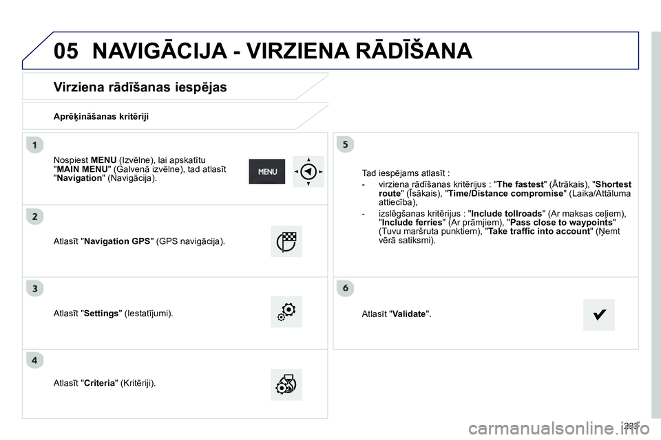 Peugeot 208 2014 Īpašnieka rokasgrāmata (in Latvian) 05
233
Virziena rādīšanas iespējas
Aprēķināšanas kritēriji
Atlasīt "Navigation GPS" (GPS navigācija).
Atlasīt "Settings" (Iestatījumi).
Atlasīt "Crit Peugeot 208 2014 Īpašnieka rokasgrāmata (in Latvian) 05
233
Virziena rādīšanas iespējas
Aprēķināšanas kritēriji
Atlasīt "Navigation GPS" (GPS navigācija).
Atlasīt "Settings" (Iestatījumi).
Atlasīt "Crit