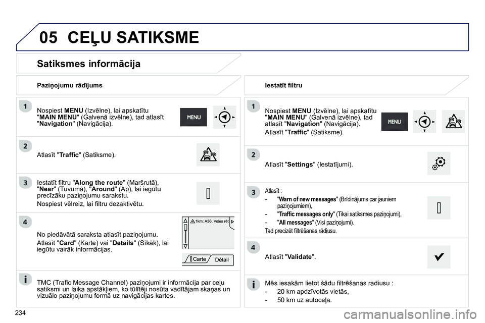 Peugeot 208 2014 Īpašnieka rokasgrāmata (in Latvian) 05
234
Satiksmes informācija
Atlasīt "Traffi c" (Satiksme).
Nospiest MENU
(Izvēlne), lai apskatītu
" MAIN MENU
" (Galvenā izvēlne), tad atlasīt
" Navigatio Peugeot 208 2014 Īpašnieka rokasgrāmata (in Latvian) 05
234
Satiksmes informācija
Atlasīt "Traffi c" (Satiksme).
Nospiest MENU
(Izvēlne), lai apskatītu
" MAIN MENU
" (Galvenā izvēlne), tad atlasīt
" Navigatio