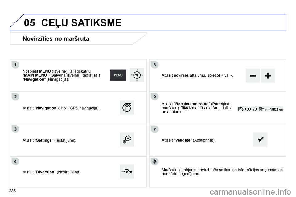 Peugeot 208 2014 Īpašnieka rokasgrāmata (in Latvian) 05
Novirzīties no maršruta
Nospiest MENU
(Izvēlne), lai apskatītu
" MAIN MENU
" (Galvenā izvēlne), tad atlasīt
" Navigation
" (Navigācija).
Atlasīt "Navigation GPS
" ( Peugeot 208 2014 Īpašnieka rokasgrāmata (in Latvian) 05
Novirzīties no maršruta
Nospiest MENU
(Izvēlne), lai apskatītu
" MAIN MENU
" (Galvenā izvēlne), tad atlasīt
" Navigation
" (Navigācija).
Atlasīt "Navigation GPS
" (