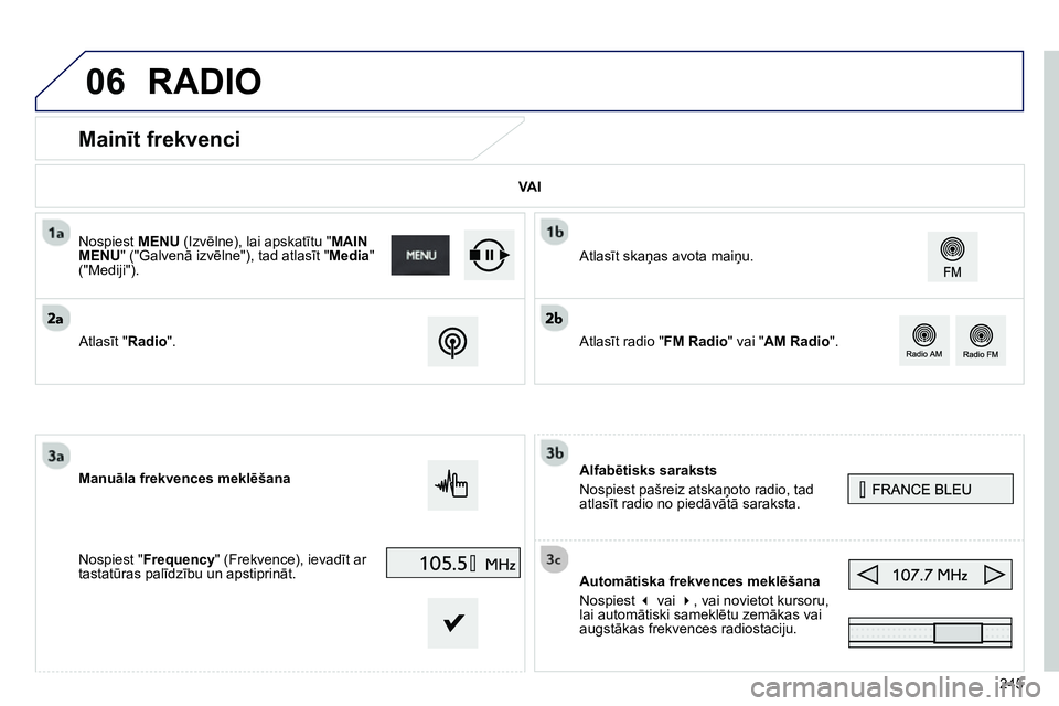 Peugeot 208 2014  Īpašnieka rokasgrāmata (in Latvian) 06
245
   
 
 
 
 
 
 
 
 
 
 
Mainīt frekvenci 
 
 
Alfabētisks saraksts 
  Nospiest pašreiz atskaņoto radio, tad 
atlasīt radio no piedāvātā saraksta.  
   
Automātiska frekvences meklēša