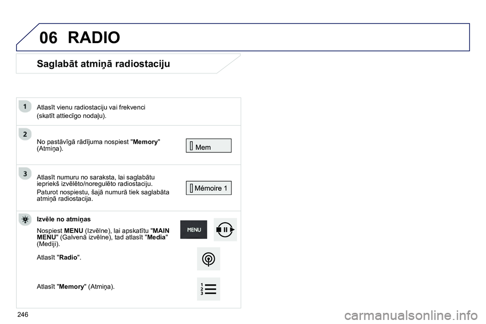 Peugeot 208 2014  Īpašnieka rokasgrāmata (in Latvian) 06
   
 
 
 
 
Saglabāt atmiņā radiostaciju 
 
No pastāvīgā rādījuma nospiest "Memory" 
(Atmiņa).  
     
Atlasīt vienu radiostaciju vai frekvenci  
(skatīt attiecīgo nodaļu).  
 
  Atlas