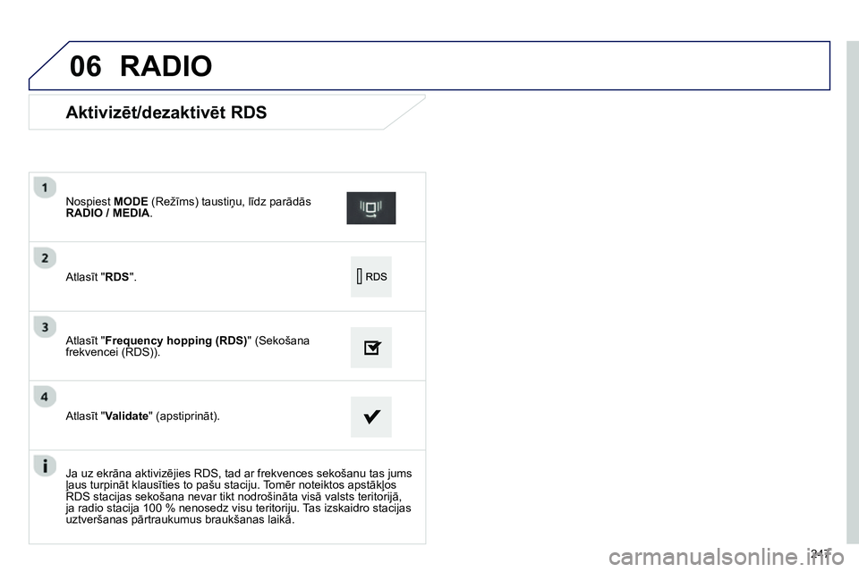 Peugeot 208 2014  Īpašnieka rokasgrāmata (in Latvian) 06
247
   
 
 
 
 
 
 
 
 
 
 
 
Aktivizēt/dezaktivēt RDS 
 
 
Atlasīt " RDS 
".      
Nospiest  MODE 
 (Režīms) taustiņu, līdz parādās 
  RADIO / MEDIA 
.  
   
Atlasīt "Frequency hopping (