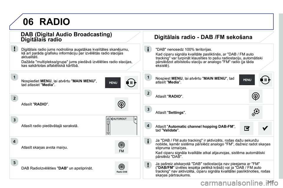 Peugeot 208 2014 Īpašnieka rokasgrāmata (in Latvian) 06
249
Ja "DAB / FM auto tracking" ir aktivizēts, rodas dažu sekunžu
nobīde, kamēr sistēma pārslēdz analogo "FM", dažreiz radot skaņas
stipruma izmaiņas.
Kad ciparu signāla kvalit Peugeot 208 2014 Īpašnieka rokasgrāmata (in Latvian) 06
249
Ja "DAB / FM auto tracking" ir aktivizēts, rodas dažu sekunžu
nobīde, kamēr sistēma pārslēdz analogo "FM", dažreiz radot skaņas
stipruma izmaiņas.
Kad ciparu signāla kvalit