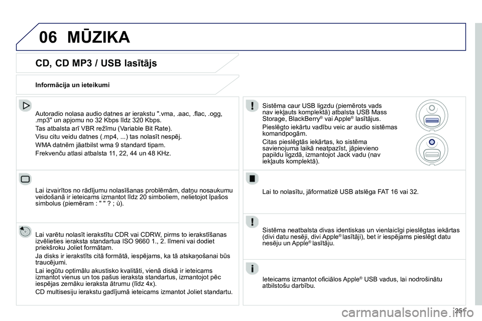 Peugeot 208 2014  Īpašnieka rokasgrāmata (in Latvian) 06
251
   
CD, CD MP3 / USB lasītājs 
 
 
Autoradio nolasa audio datnes ar ierakstu ".vma, .aac, .ﬂ ac, .ogg, 
.mp3" un apjomu no 32 Kbps līdz 320 Kbps. 
  Tas atbalsta arī VBR režīmu (Variabl