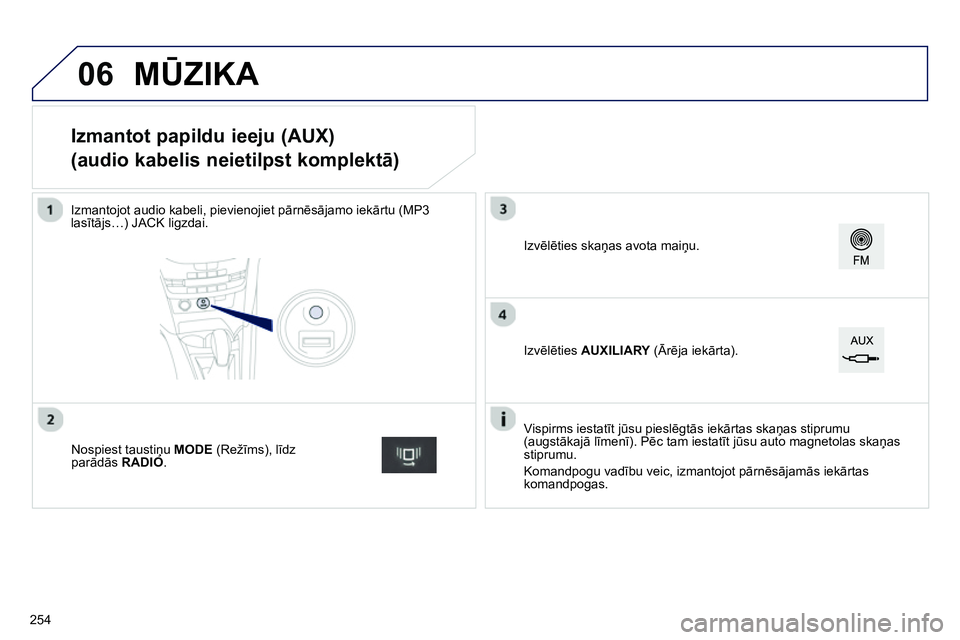 Peugeot 208 2014 Īpašnieka rokasgrāmata (in Latvian) 06
Izmantot papildu ieeju (AUX)
(audio kabelis neietilpst komplektā)
Izmantojot audio kabeli, pievienojiet pārnēsājamo iekārtu (MP3
lasītājs…) JA Peugeot 208 2014 Īpašnieka rokasgrāmata (in Latvian) 06
Izmantot papildu ieeju (AUX)
(audio kabelis neietilpst komplektā)
Izmantojot audio kabeli, pievienojiet pārnēsājamo iekārtu (MP3
lasītājs…) JA
