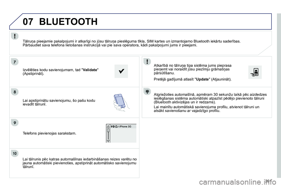 Peugeot 208 2014 Īpašnieka rokasgrāmata (in Latvian) 07
261
Lai tālrunis pēc katras automašīnas iedarbināšanas reizes varētu no
jauna automātiski pievienoties, apstiprināt automātisko savienojumu
tālrunī.
Atkarībā no tālruņa t Peugeot 208 2014 Īpašnieka rokasgrāmata (in Latvian) 07
261
Lai tālrunis pēc katras automašīnas iedarbināšanas reizes varētu no
jauna automātiski pievienoties, apstiprināt automātisko savienojumu
tālrunī.
Atkarībā no tālruņa t