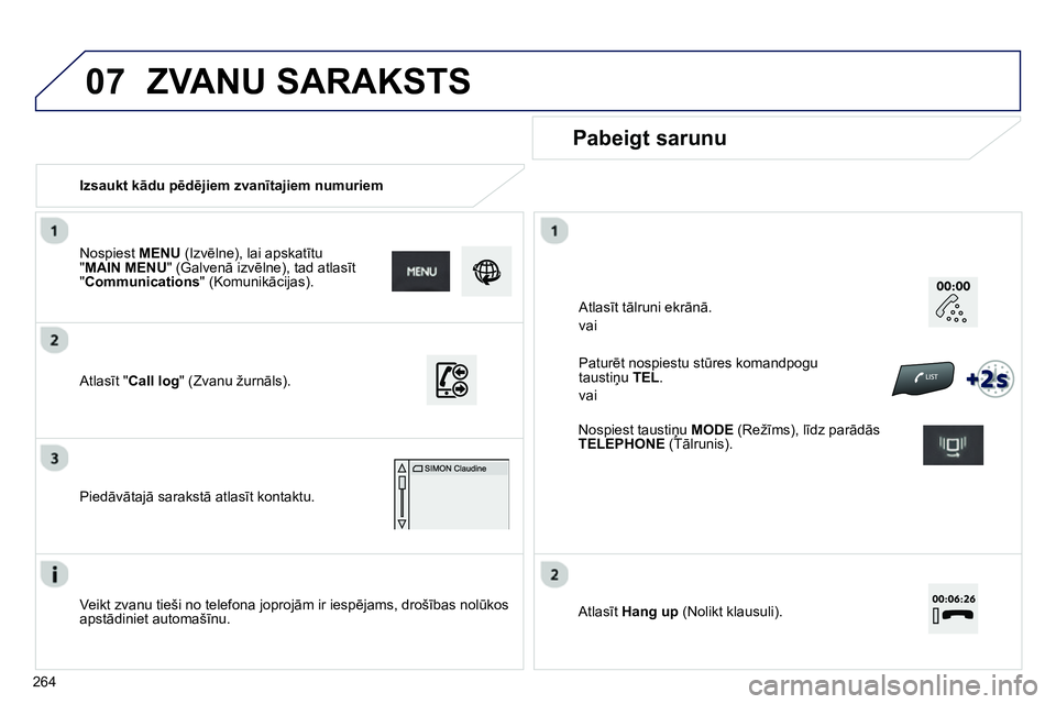 Peugeot 208 2014 Īpašnieka rokasgrāmata (in Latvian) 07
264
Izsaukt kādu pēdējiem zvanītajiem numuriem
Pabeigt sarunu
Veikt zvanu tieši no telefona joprojām ir iespējams, drošības nolūkos
apstādiniet automašīnu.
At Peugeot 208 2014 Īpašnieka rokasgrāmata (in Latvian) 07
264
Izsaukt kādu pēdējiem zvanītajiem numuriem
Pabeigt sarunu
Veikt zvanu tieši no telefona joprojām ir iespējams, drošības nolūkos
apstādiniet automašīnu.
At