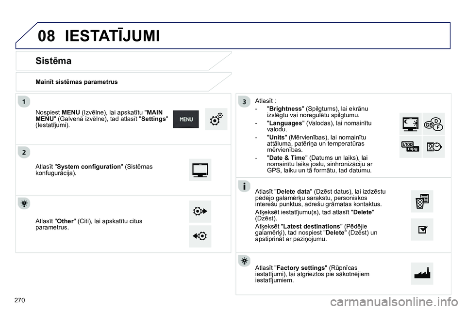Peugeot 208 2014 Īpašnieka rokasgrāmata (in Latvian) 08
Mainīt sistēmas parametrus
Sistēma
Atlasīt "System confi guration" (Sistēmas
konfugurācija).
Nospiest MENU
(Izvēlne), lai apskatītu " MAIN
MENU
" (Galv Peugeot 208 2014 Īpašnieka rokasgrāmata (in Latvian) 08
Mainīt sistēmas parametrus
Sistēma
Atlasīt "System confi guration" (Sistēmas
konfugurācija).
Nospiest MENU
(Izvēlne), lai apskatītu " MAIN
MENU
" (Galv