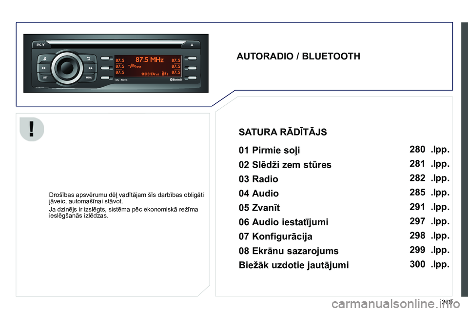 Peugeot 208 2014  Īpašnieka rokasgrāmata (in Latvian) 279
   
AUTORADIO / BLUETOOTH  
 
   
01 Pirmie soļi   
 
 
Drošības apsvērumu dēļ vadītājam šīs darbības obligāti 
jāveic, automašīnai stāvot. 
  Ja dzinējs ir izslēgts, sistēma p