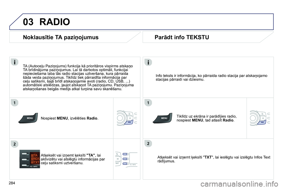 Peugeot 208 2014  Īpašnieka rokasgrāmata (in Latvian) 03
284
  RADIO 
 
 
Info teksts ir informācija, ko pārraida radio stacija par atskaņojamo 
stacijas pārraidi vai dziesmu.  
   
Tiklīdz uz ekrāna ir parādījies radio, 
nospiest MENU, tad atlas