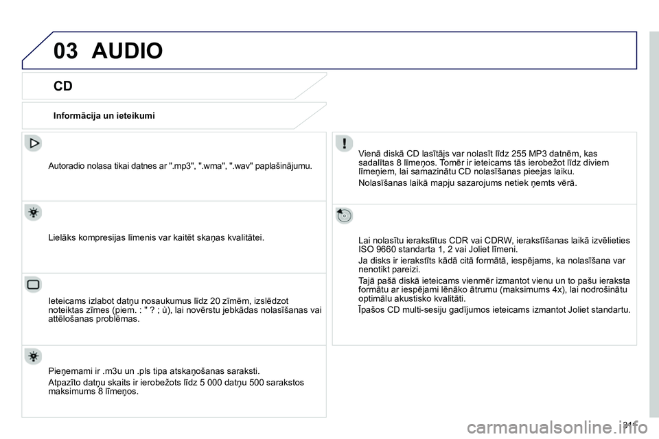Peugeot 208 2014 Īpašnieka rokasgrāmata (in Latvian) 03
311
AUDIO
CD
Informācija un ieteikumi
Vienā diskā CD lasītājs var nolasīt līdz 255 MP3 datnēm, kas
sadalītas 8 līmeņos. Tomēr ir ieteicams tās ierobežot līdz divie Peugeot 208 2014 Īpašnieka rokasgrāmata (in Latvian) 03
311
AUDIO
CD
Informācija un ieteikumi
Vienā diskā CD lasītājs var nolasīt līdz 255 MP3 datnēm, kas
sadalītas 8 līmeņos. Tomēr ir ieteicams tās ierobežot līdz divie