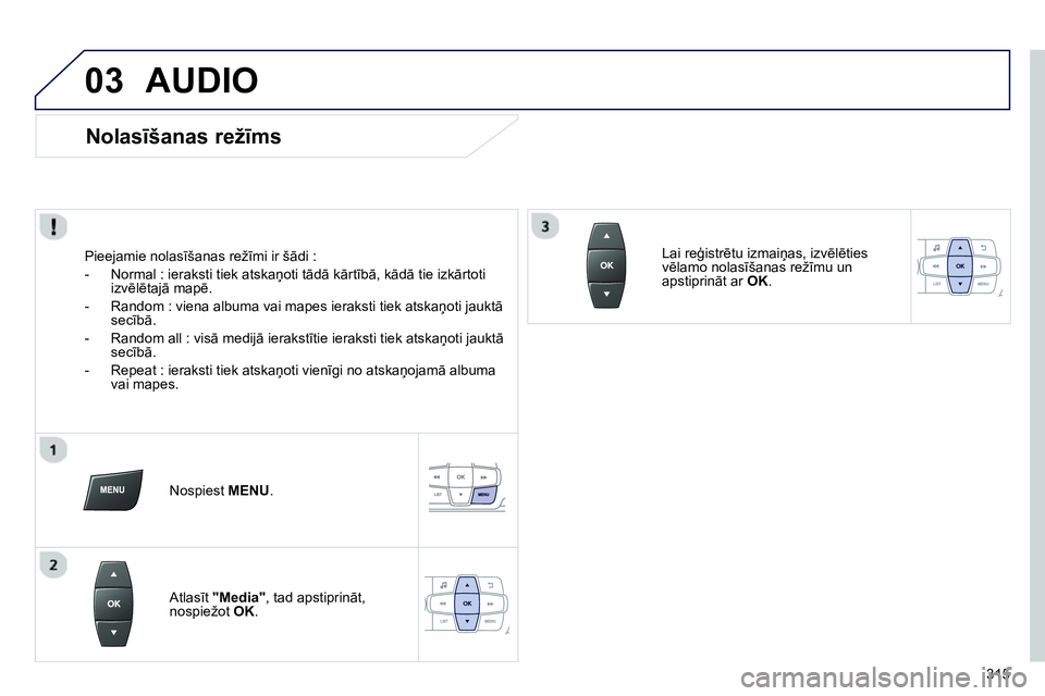 Peugeot 208 2014 Īpašnieka rokasgrāmata (in Latvian) 03
315
AUDIO
Nolasīšanas režīms
Pieejamie nolasīšanas režīmi ir šādi :
- Normal : ieraksti tiek atskaņoti tādā kārtībā, kādā tie izkārtoti
izvēlētajā mapē. Peugeot 208 2014 Īpašnieka rokasgrāmata (in Latvian) 03
315
AUDIO
Nolasīšanas režīms
Pieejamie nolasīšanas režīmi ir šādi :
- Normal : ieraksti tiek atskaņoti tādā kārtībā, kādā tie izkārtoti
izvēlētajā mapē.