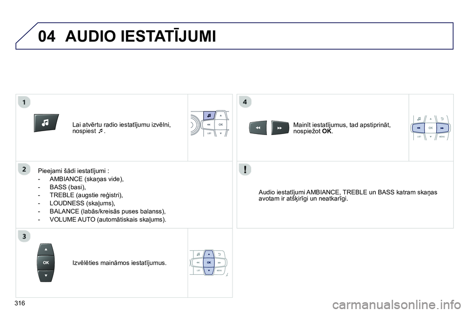 Peugeot 208 2014  Īpašnieka rokasgrāmata (in Latvian) 04
   
 
Lai atvērtu radio iestatījumu izvēlni, 
nospiest  �‘ 
.  
   
Pieejami šādi iestatījumi : 
   
 
-  AMBIANCE (skaņas vide), 
   
-  BASS (basi), 
   
-   TREBLE (augstie reģistri), 