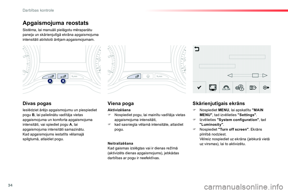 Peugeot 208 2014  Īpašnieka rokasgrāmata (in Latvian) 34
Darbības kontrole
 
 
Apgaismojuma reostats 
 
Sistēma, lai manuāli pielāgotu mēraparātu 
paneļa un skārienjutīgā ekrāna apgaismojuma 
intensitāti abilstoši ārējam apgaismojumam. 
 
