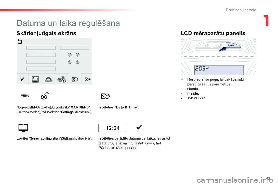 Peugeot 208 2014  Īpašnieka rokasgrāmata (in Latvian) 1
43
Darbības kontrole
 
 
 
 
 
 
 
 
 
 
LCD mēraparātu panelis 
 
 
 
 
�) 
  Nospiediet šo pogu, lai pakāpeniski 
parādītu šādus parametrus :  
   
 
-  stunda, 
   
-  minūte, 
   
-   