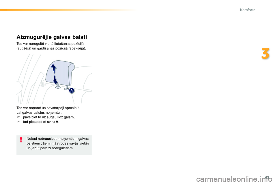Peugeot 208 2014  Īpašnieka rokasgrāmata (in Latvian) 61
3
Komfor ts
   
 
 
 
 
 
Aizmugurējie galvas balsti 
 
Tos var noregulēt vienā lietošanas pozīcijā 
(augšējā) un gaidīšanas pozīcijā (apakšējā). 
  Tos var noņemt un savstarpēji 