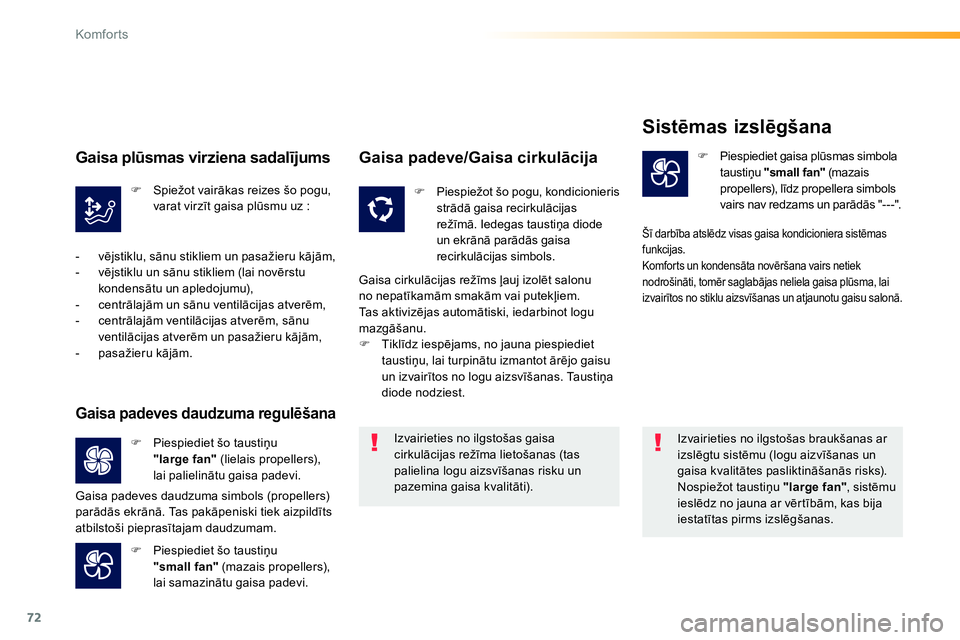 Peugeot 208 2014  Īpašnieka rokasgrāmata (in Latvian) 72
Komfor ts
   
Izvairieties no ilgstošas braukšanas ar 
izslēgtu sistēmu (logu aizvīšanas un 
gaisa kvalitātes pasliktināšanās risks). 
  Nospiežot taustiņu  "large fan" 
, sistēmu 
ies