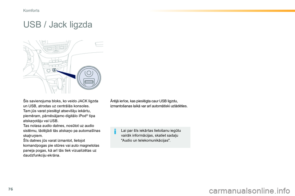 Peugeot 208 2014  Īpašnieka rokasgrāmata (in Latvian) 76
Komfor ts
   
 
 
 
 
 
 
 
 
 
 
USB / Jack ligzda 
 
 
Šis savienojuma bloks, ko veido JACK ligzda 
un USB, atrodas uz centrālās konsoles. 
  Tam jūs varat pieslēgt atsevišķu iekārtu, 
pi