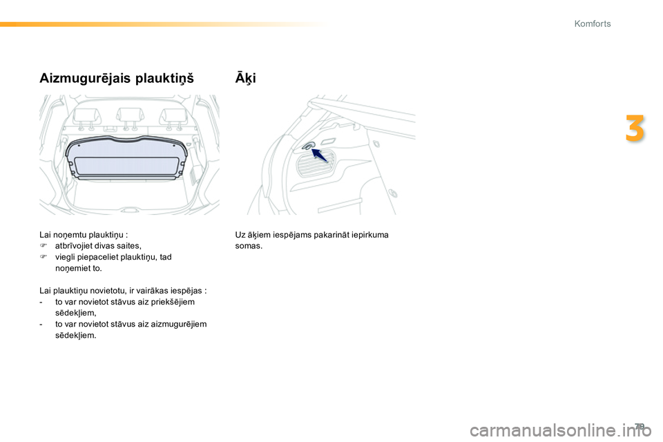 Peugeot 208 2014  Īpašnieka rokasgrāmata (in Latvian) 79
3
Komfor ts
   
 
 
 
 
 
Aizmugurējais plauktiņš   
 
 
 
 
 
Āķi 
 
Lai noņemtu plauktiņu : 
   
 
�) 
 atbrīvojiet divas saites, 
   
�) 
  viegli piepaceliet plauktiņu, tad 
noņemiet 