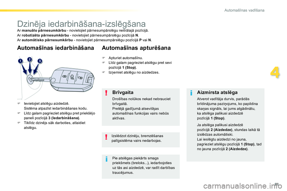 Peugeot 208 2014  Īpašnieka rokasgrāmata (in Latvian) 81
4
Automašīnas vadīšana
 
 
 
 
 
 
 
 
 
Dzinēja iedarbināšana-izslēgšana  
Ar  manuālo pārnesumkārbu 
 - novietojiet pārnesumpārslēgu neitrālajā pozīcijā. 
  Ar  robotizēto pā