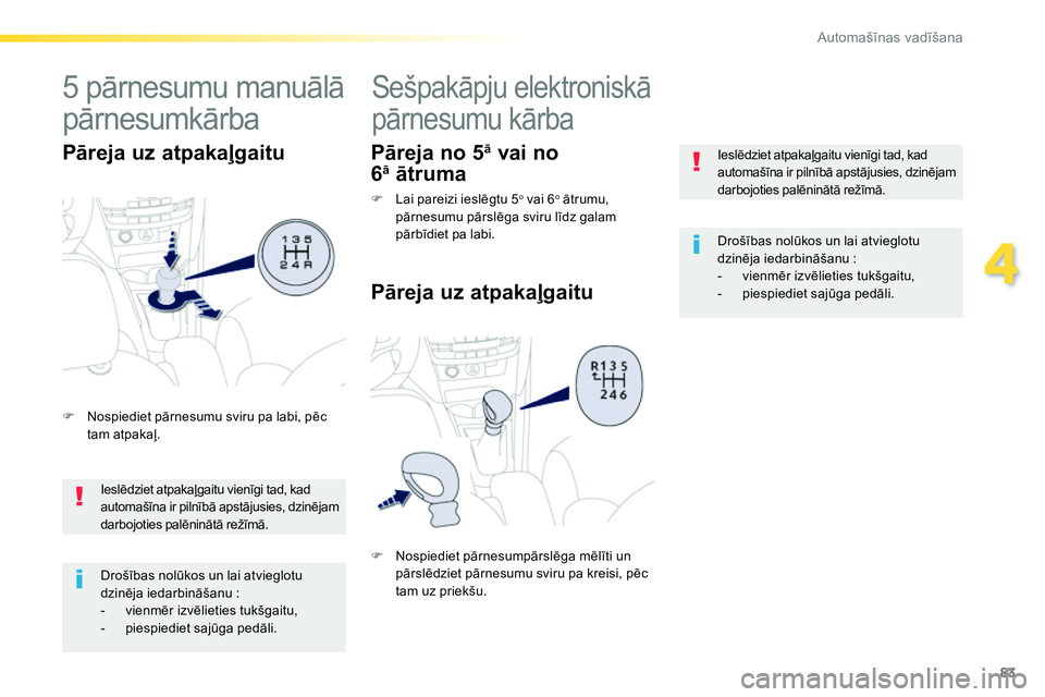 Peugeot 208 2014  Īpašnieka rokasgrāmata (in Latvian) 83
4
Automašīnas vadīšana
 
 
Ieslēdziet atpakaļgaitu vienīgi tad, kad 
automašīna ir pilnībā apstājusies, dzinējam 
darbojoties palēninātā režīmā.  
   
Drošības nolūkos un lai 