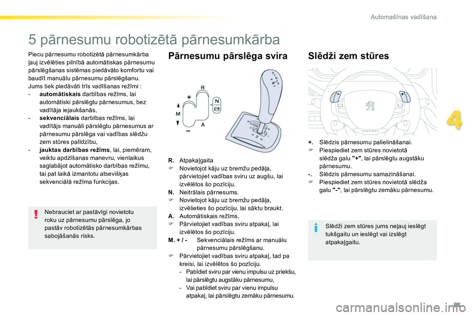 Peugeot 208 2014  Īpašnieka rokasgrāmata (in Latvian) 85
4
Automašīnas vadīšana
 
 
Piecu pārnesumu robotizētā pārnesumkārba 
ļauj izvēlēties pilnībā automātiskas pārnesumu 
pārslēgšanas sistēmas piedāvāto komfortu vai 
baudīt manu