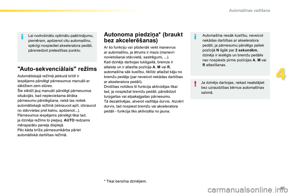 Peugeot 208 2014  Īpašnieka rokasgrāmata (in Latvian) 87
4
Automašīnas vadīšana
 
 
"Au t o - s e k ve n c iālais" režīms 
 
Automātiskajā režīmā jebkurā brīdī ir 
iespējams pārslēgt pārnesumus manuāli ar 
slēdžiem zem stūres. 
  