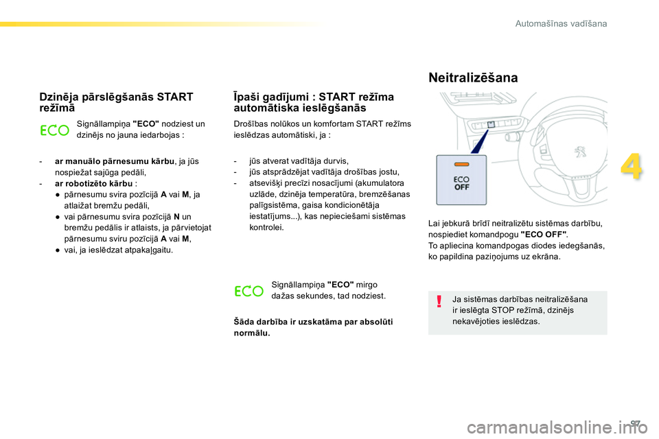 Peugeot 208 2014  Īpašnieka rokasgrāmata (in Latvian) 97
4
Automašīnas vadīšana
 
 
Dzinēja pārslēgšanās START 
režīmā 
 
Signāllampiņa  "ECO" 
 nodziest un 
dzinējs no jauna iedarbojas : 
   
 
-   ar manuālo pārnesumu kārbu 
, ja jūs