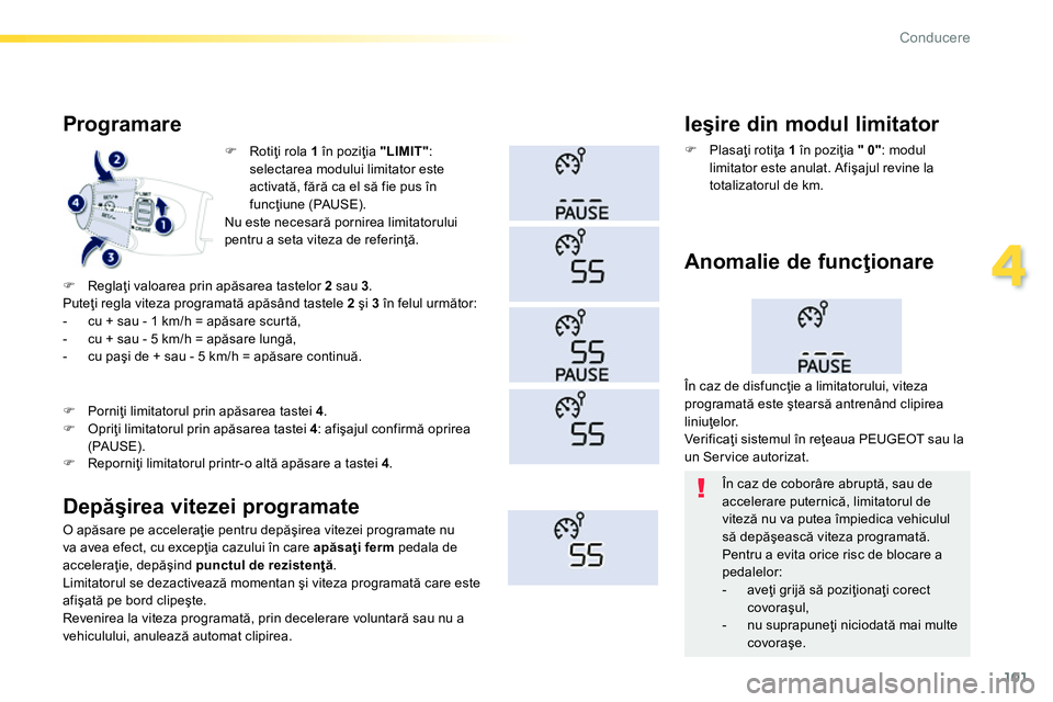 Peugeot 208 2014  Manualul de utilizare (in Romanian) 101
4
Conducere
   
 
 
�) 
 Rotiţi rola  1 
 în poziţia  "LIMIT" 
: 
selectarea modului limitator este 
activată, fără ca el să fie pus în 
funcţiune (PAUSE).  
  Nu este necesară pornirea 
