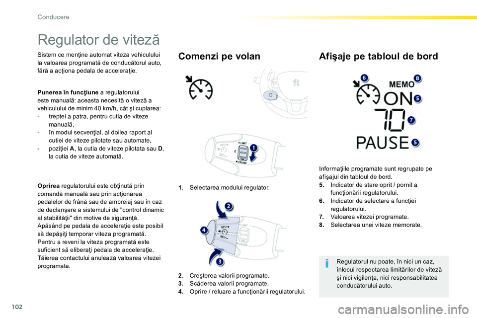 Peugeot 208 2014  Manualul de utilizare (in Romanian) 102
Conducere
   
 
 
 
Regulator de viteză 
 
 
 
Sistem ce menţine automat viteza vehiculului 
la valoarea programată de conducătorul auto, 
fără a acţiona pedala de acceleraţie.  
   
 
Opr