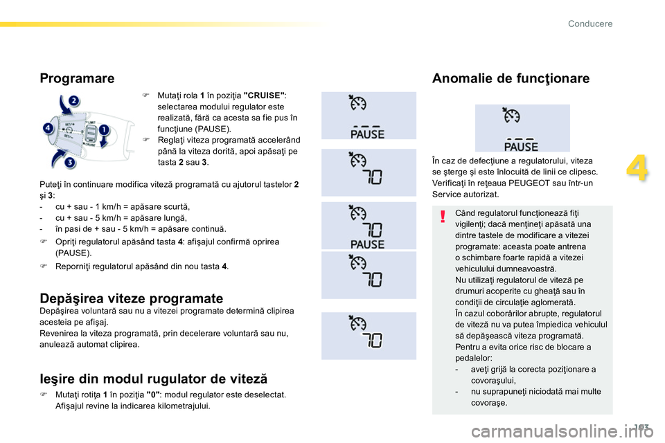Peugeot 208 2014  Manualul de utilizare (in Romanian) 103
4
Conducere
   
 
 
�) 
 Mutaţi rola  1 
 în poziţia  "CRUISE" 
: 
selectarea modului regulator este 
realizată, fără ca acesta sa fie pus în 
funcţiune (PAUSE).  
 
 
 
Programare 
 
Pute