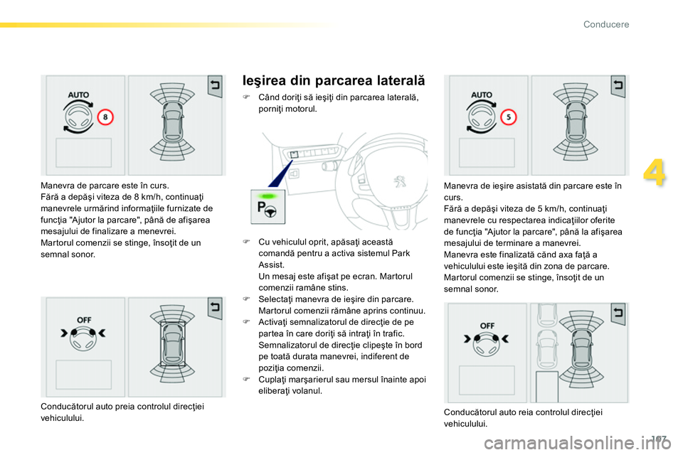 Peugeot 208 2014  Manualul de utilizare (in Romanian) 107
4
Conducere
   
Manevra de parcare este în curs. 
  Fără a depăşi viteza de 8 km/h, continuaţi 
manevrele urmărind informaţiile furnizate de 
funcţia "Ajutor la parcare", până de afişa