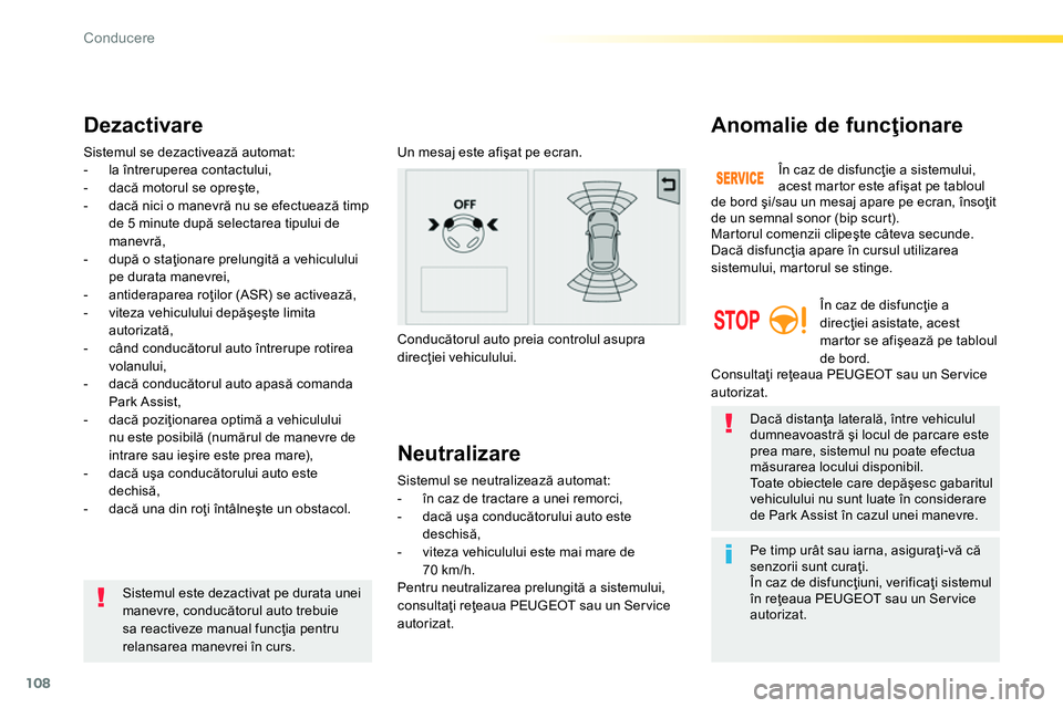 Peugeot 208 2014  Manualul de utilizare (in Romanian) 108
Conducere
   
Pe timp urât sau iarna, asiguraţi-vă că 
senzorii sunt curaţi. 
  În caz de disfuncţiuni, verificaţi sistemul 
în reţeaua PEUGEOT sau un Ser vice 
autorizat.  
     
Sistem