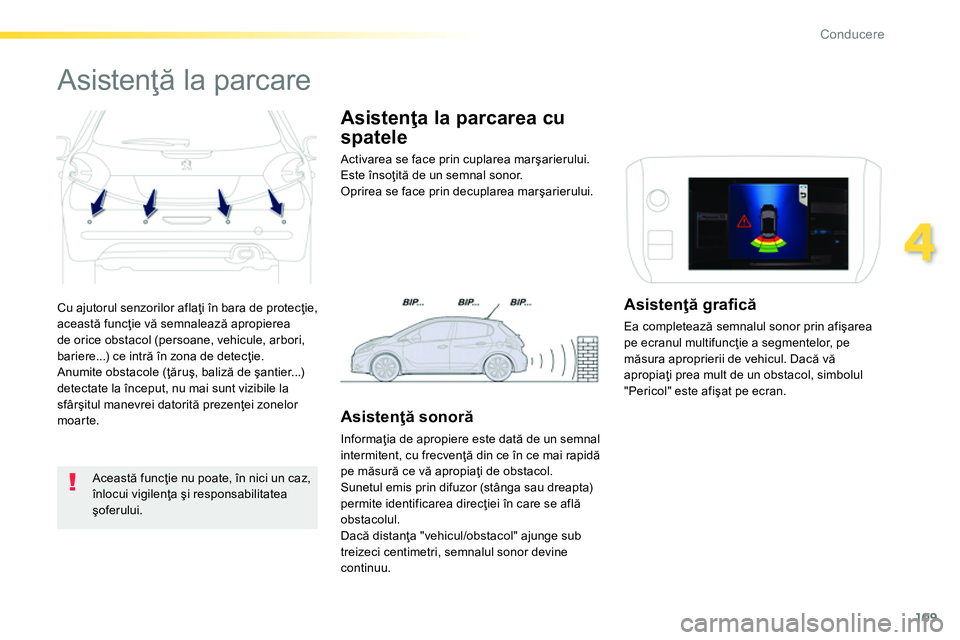 Peugeot 208 2014 Manualul de utilizare (in Romanian) 109
4
Conducere
Cu ajutorul senzorilor aflaţi în bara de protecţie,
această funcţie vă semnalează apropierea
de orice obstacol (persoane, vehicule, arbori,
bariere...) ce intră în zona d Peugeot 208 2014 Manualul de utilizare (in Romanian) 109
4
Conducere
Cu ajutorul senzorilor aflaţi în bara de protecţie,
această funcţie vă semnalează apropierea
de orice obstacol (persoane, vehicule, arbori,
bariere...) ce intră în zona d