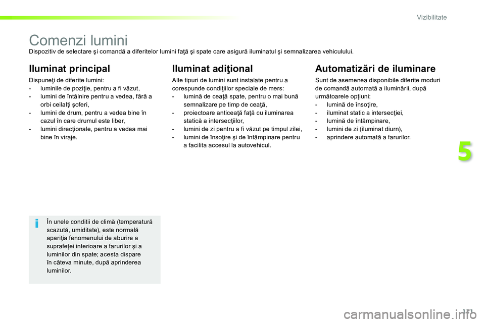 Peugeot 208 2014  Manualul de utilizare (in Romanian) 111
5
Vizibilitate
   
 
 
 
 
 
 
 
 
 
 
 
 
 
Comenzi lumini  
Dispozitiv de selectare şi comandă a diferitelor lumini faţă şi spate care asigură iluminatul şi semnalizarea vehiculului. 
 
 